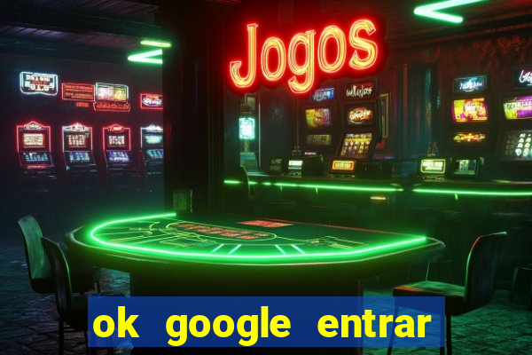 ok google entrar em jogo de c****